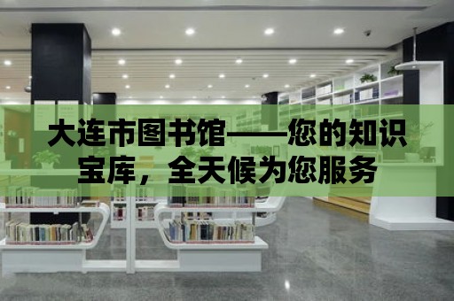 大連市圖書館——您的知識寶庫，全天候為您服務