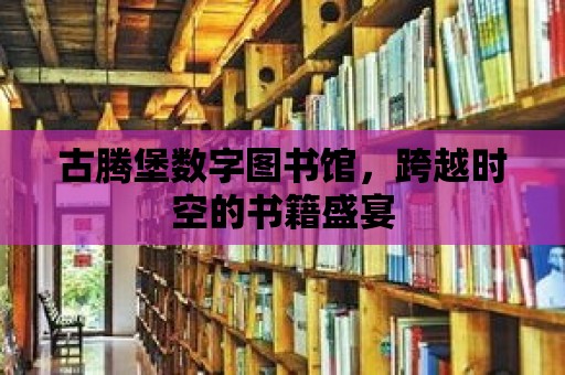 古騰堡數(shù)字圖書館，跨越時空的書籍盛宴