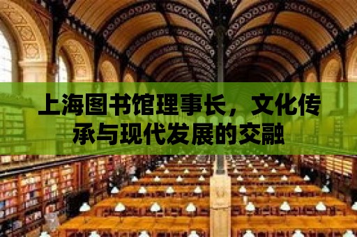 上海圖書館理事長(zhǎng)，文化傳承與現(xiàn)代發(fā)展的交融