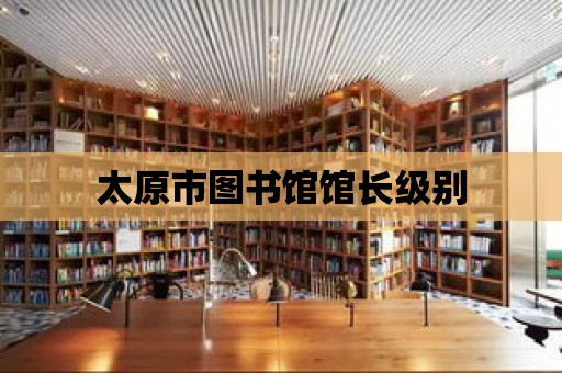 太原市圖書館館長級別