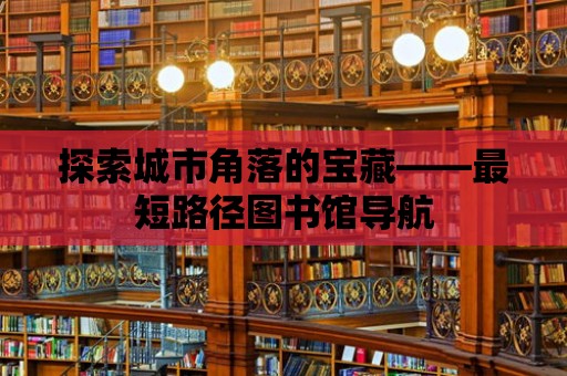 探索城市角落的寶藏——最短路徑圖書館導航