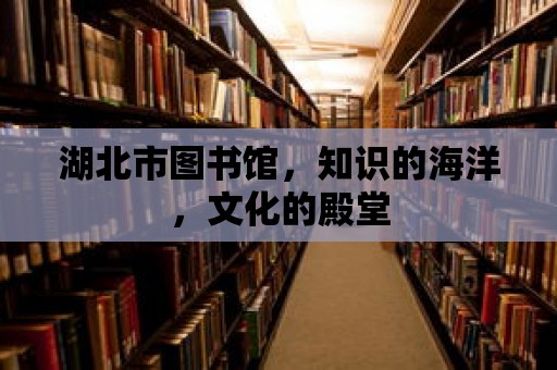 湖北市圖書館，知識的海洋，文化的殿堂