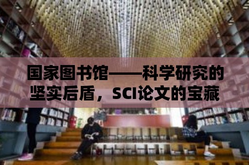 國家圖書館——科學研究的堅實后盾，SCI論文的寶藏庫