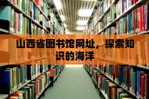 山西省圖書館網(wǎng)址，探索知識(shí)的海洋