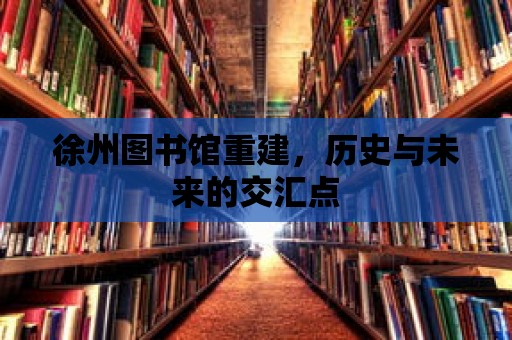 徐州圖書館重建，歷史與未來的交匯點(diǎn)