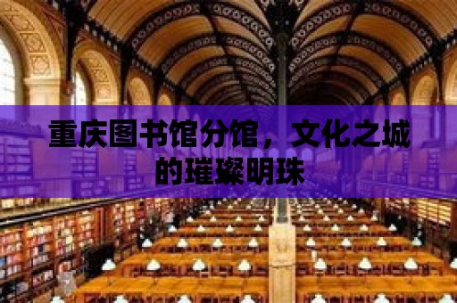 重慶圖書館分館，文化之城的璀璨明珠