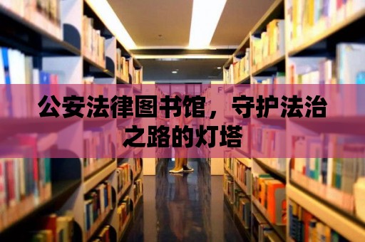 公安法律圖書館，守護法治之路的燈塔