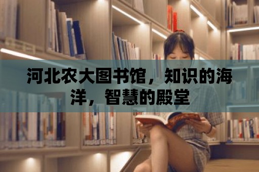 河北農大圖書館，知識的海洋，智慧的殿堂