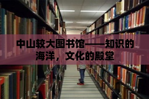 中山較大圖書館——知識的海洋，文化的殿堂