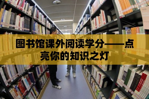 圖書館課外閱讀學分——點亮你的知識之燈