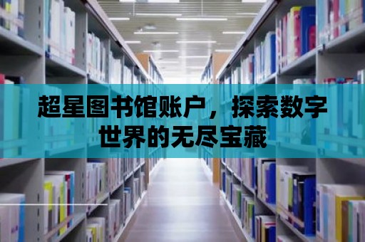 超星圖書館賬戶，探索數字世界的無盡寶藏