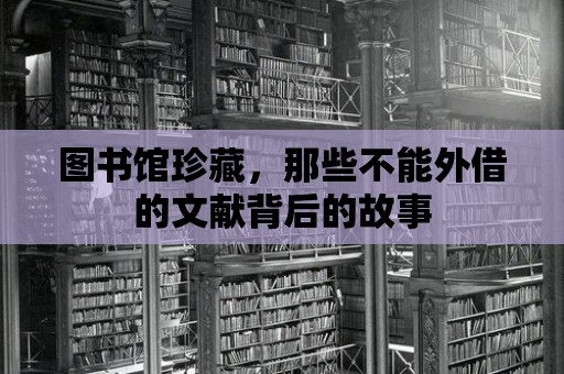 圖書館珍藏，那些不能外借的文獻背后的故事