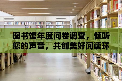 圖書館年度問卷調(diào)查，傾聽您的聲音，共創(chuàng)美好閱讀環(huán)境