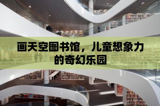 畫天空圖書館，兒童想象力的奇幻樂園