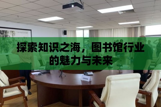 探索知識之海，圖書館行業的魅力與未來