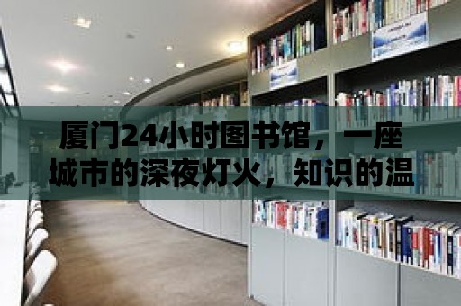 廈門24小時圖書館，一座城市的深夜燈火，知識的溫暖港灣