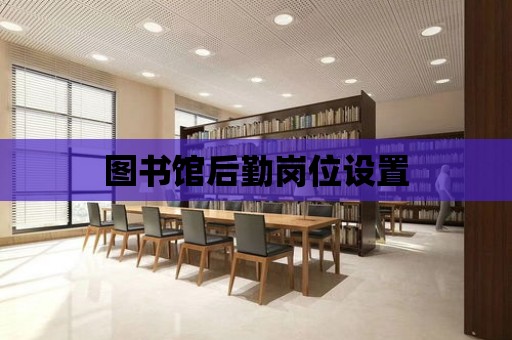 圖書館后勤崗位設(shè)置