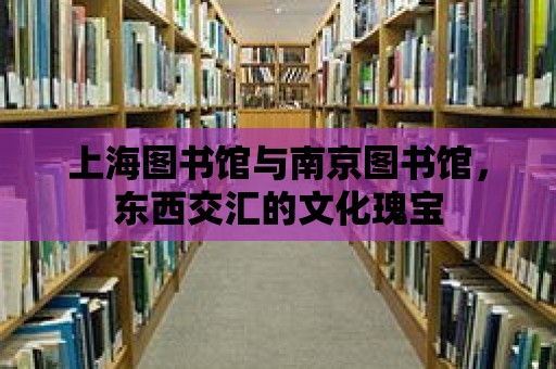 上海圖書館與南京圖書館，東西交匯的文化瑰寶