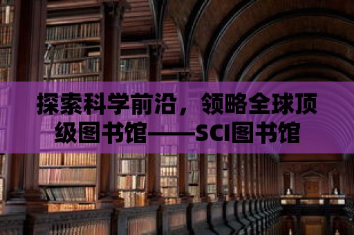 探索科學前沿，領略全球頂級圖書館——SCI圖書館