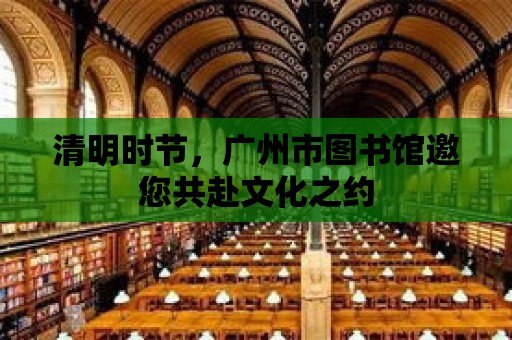 清明時節，廣州市圖書館邀您共赴文化之約