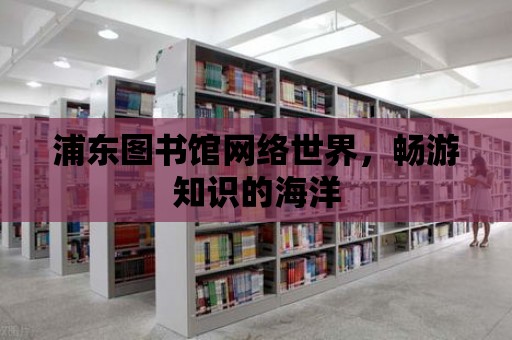 浦東圖書館網絡世界，暢游知識的海洋