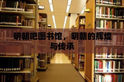 明朝吧圖書館，明朝的輝煌與傳承