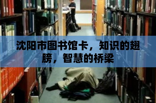 沈陽市圖書館卡，知識的翅膀，智慧的橋梁