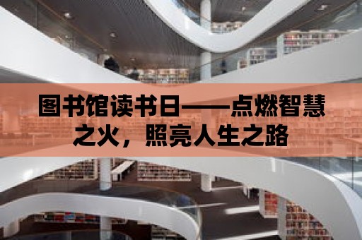 圖書館讀書日——點燃智慧之火，照亮人生之路