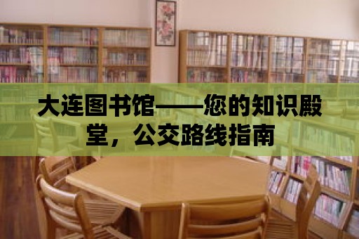 大連圖書館——您的知識殿堂，公交路線指南