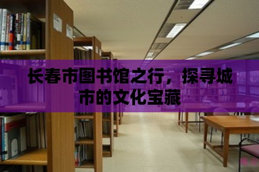 長春市圖書館之行，探尋城市的文化寶藏