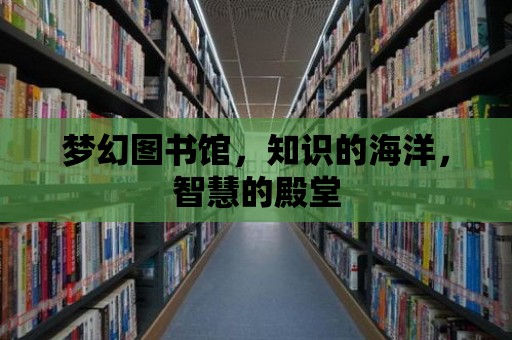 夢幻圖書館，知識的海洋，智慧的殿堂