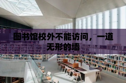 圖書館校外不能訪問，一道無形的墻