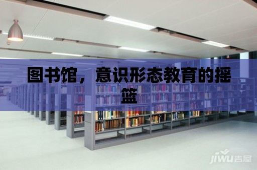 圖書館，意識形態教育的搖籃