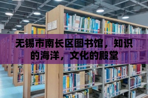 無錫市南長(zhǎng)區(qū)圖書館，知識(shí)的海洋，文化的殿堂