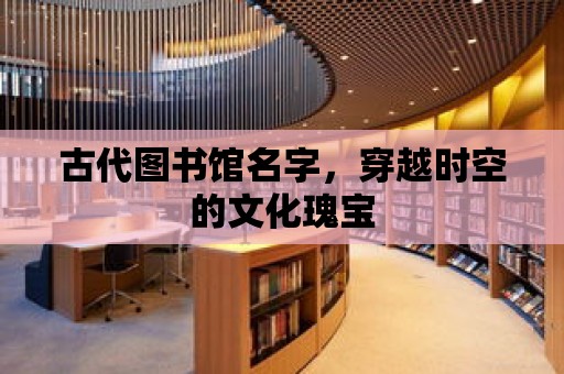 古代圖書館名字，穿越時空的文化瑰寶