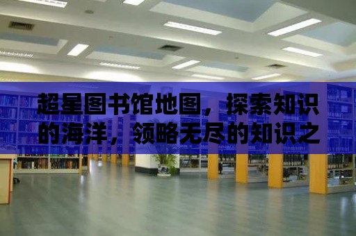 超星圖書館地圖，探索知識的海洋，領略無盡的知識之旅