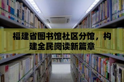 福建省圖書館社區分館，構建全民閱讀新篇章