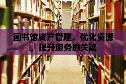 圖書館資產管理，優化資源，提升服務的關鍵