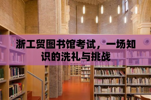 浙工貿圖書館考試，一場知識的洗禮與挑戰