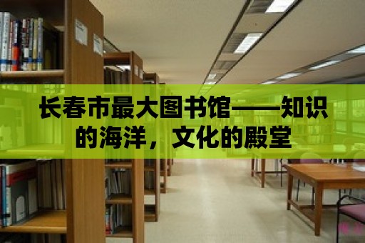 長春市最大圖書館——知識的海洋，文化的殿堂