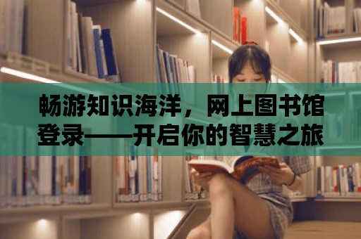 暢游知識海洋，網上圖書館登錄——開啟你的智慧之旅