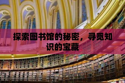 探索圖書館的秘密，尋覓知識的寶藏