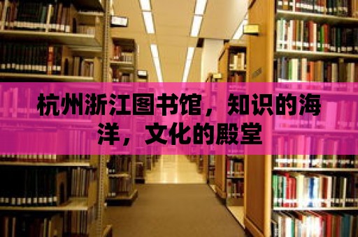 杭州浙江圖書館，知識(shí)的海洋，文化的殿堂