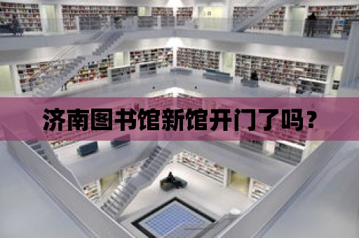 濟南圖書館新館開門了嗎？