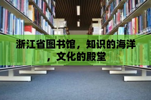 浙江省圖書館，知識的海洋，文化的殿堂