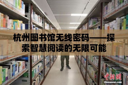 杭州圖書館無線密碼——探索智慧閱讀的無限可能