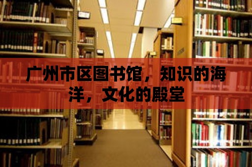 廣州市區圖書館，知識的海洋，文化的殿堂