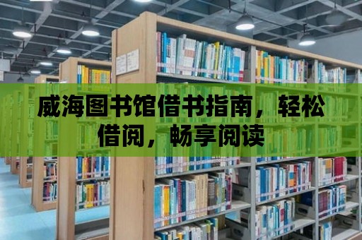 威海圖書館借書指南，輕松借閱，暢享閱讀