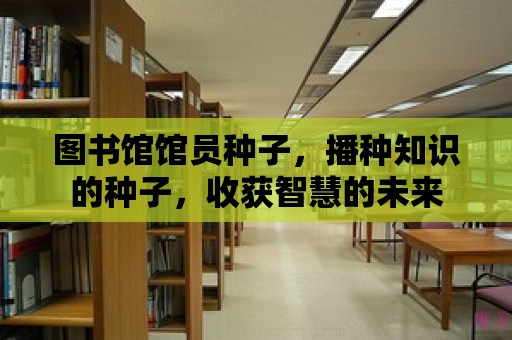 圖書館館員種子，播種知識的種子，收獲智慧的未來