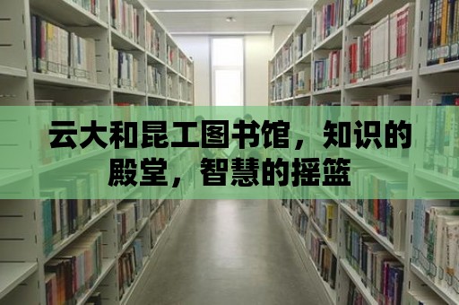 云大和昆工圖書館，知識的殿堂，智慧的搖籃